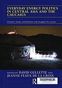 Everyday Energy Politics in Central Asia and the Caucasus : Citizens’ Needs, Entitlements and Struggles for Access (Hardcover)