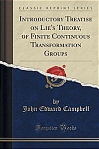 Introductory Treatise on Lies Theory, of Finite Continuous Transformation Groups (Classic Reprint) (Paperback)