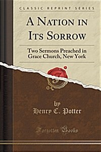 A Nation in Its Sorrow: Two Sermons Preached in Grace Church, New York (Classic Reprint) (Paperback)