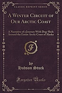 A Winter Circuit of Our Arctic Coast: A Narrative of a Journey with Dog-Sleds Around the Entire Arctic Coast of Alaska (Classic Reprint) (Paperback)