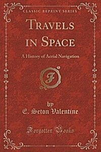 Travels in Space: A History of Aerial Navigation (Classic Reprint) (Paperback)