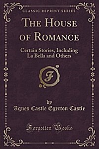 The House of Romance: Certain Stories, Including La Bella and Others (Classic Reprint) (Paperback)