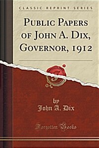 Public Papers of John A. Dix, Governor, 1912 (Classic Reprint) (Paperback)