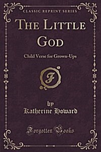 The Little God: Child Verse for Grown-Ups (Classic Reprint) (Paperback)