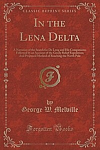 In the Lena Delta: A Narrative of the Search for de Long and His Companions; Followed by an Account of the Greely Relief Expedition; And (Paperback)