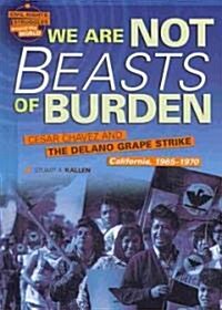 We Are Not Beasts of Burden: Cesar Chavez and the Delano Grape Strike, California, 1965-1970 (Library Binding)