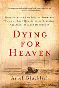 Dying for Heaven: Holy Pleasure and Suicide Bombers--Why the Best Qualities of Religion Are Also Its Most Dangerous (Paperback)