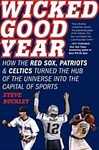 Wicked Good Year: How the Red Sox, Patriots & Celtics Turned the Hub of the Universe Into the Capital of Sports (Paperback)