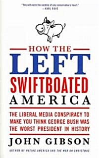 How the Left Swiftboated America: The Liberal Media Conspiracy to Make You Think George Bush Was the Worst President in History (Paperback)