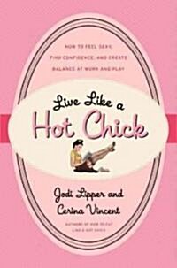 Live Like a Hot Chick: How to Feel Sexy, Find Confidence, and Create Balance at Work and Play (Paperback)