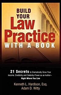 Build Your Law Practice with a Book: 21 Secrets to Dramatically Grow Your Income, Credibility and Celebrity-Power as an Author (Paperback)