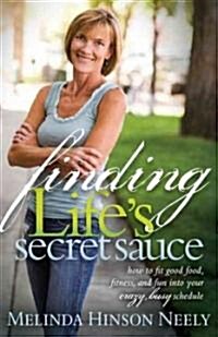 Finding Lifes Secret Sauce: How to Fit Good Food, Fitness, and Fun Into Your Crazy, Busy Schedule (Paperback)