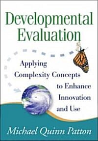 Developmental Evaluation: Applying Complexity Concepts to Enhance Innovation and Use (Paperback)