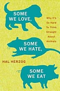 Some We Love, Some We Hate, Some We Eat: Why Its So Hard to Think Straight about Animals (Hardcover)