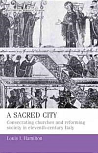 A Sacred City : Consecrating Churches and Reforming Society in Eleventh-Century Italy (Hardcover)