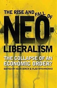 The Rise and Fall of Neoliberalism : The Collapse of an Economic Order? (Hardcover)