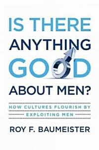 Is There Anything Good about Men?: How Cultures Flourish by Exploiting Men (Hardcover)
