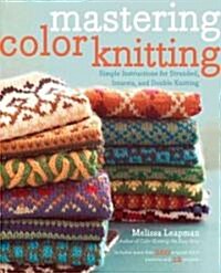 Mastering Color Knitting: Simple Instructions for Stranded, Intarsia, and Double Knitting (Paperback)