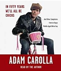 In Fifty Years Well All Be Chicks: . . . and Other Complaints from an Angry Middle-Aged White Guy (Audio CD)