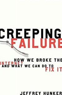 Creeping Failure: How We Broke the Internet and What We Can Do to Fix It (Hardcover)