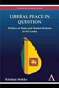 Liberal Peace in Question : Politics of State and Market Reform in Sri Lanka (Hardcover)