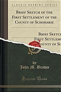 Brief Sketch of the First Settlement of the County of Schoharie: By the Germans: Being an Answer to a Circular Letter, Addressed to the Author, by th (Paperback)