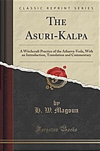 The Āsurī-Kalpa: A Witchcraft Practice of the Atharva-Veda, with an Introduction, Translation and Commentary (Classic Reprint) (Paperback)
