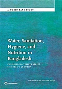 Water, Sanitation, Hygiene, and Nutrition in Bangladesh: Can Building Toilets Affect Childrens Growth? (Paperback)