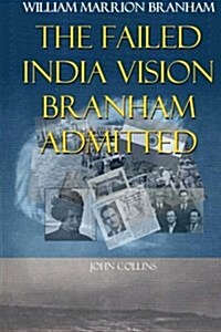 William Marrion Branham: The Failed India Vision Branham Admitted (Paperback)