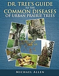 Dr. Tree S Guide to the Common Diseases of Urban Prairie Trees (Paperback)