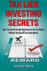 Tax Lien Investing Secrets: How You Can Get 8% to 36% Return on Your Money Without the Typical Risk of Real Estate Investing or the Uncertainty of (Paperback)