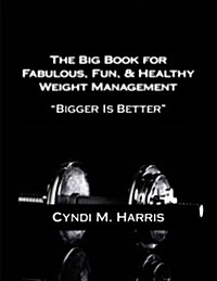 The Big Book for Fabulous, Fun, & Healthy Weight Management: Bigger is Better (Paperback)