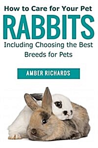 How to Care for Your Pet Rabbits: Including Choosing the Best Breeds for Pets (Paperback)