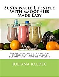 Sustainable Lifestyle with Smoothies Made Easy: The Healthy, Quick & Easy Way of Integrating Slimming & Scrumptious Smoothies Recipes Into Your Lifest (Paperback)