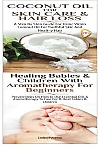 Coconut Oil for Skin Care & Hair Loss & Healing Babies and Children with Aromatherapy for Beginners (Paperback)