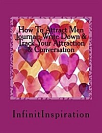 How to Attract Men Journal: Write Down & Track Your Attraction & Conversation: Skills in Your Personal How to Attract Men Journal (Paperback)