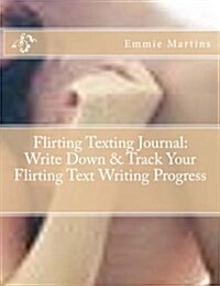 Flirting Texting Journal: Write Down & Track Your Flirting Text Writing Progress: In Your Personal Flirting Texting Journal - Flirting Texting D (Paperback)