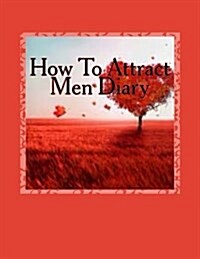 How to Attract Men Diary: Write & Track Your Men Attraction Skills in Your Personal Attract Men Diary, Planner, Journal & Notebook (Paperback)