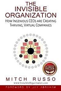 The Invisible Organization: How Ingenious Ceos Are Creating Thriving, Virtual Companies (Paperback)