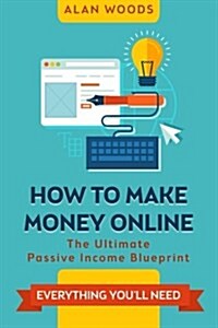 How to Make Money Online: The Ultimate Passive Income Blueprint (Paperback)