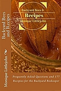 Backyard Bees and Recipes: Frequently Asked Questions and 177 Recipes for the Backyard Bee Keeper (Paperback)