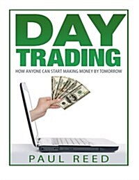 Day Trading: How Anyone Can Start Making Money by Tomorrow (Paperback)