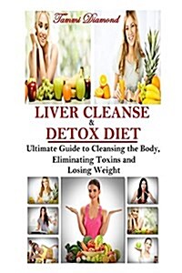 Liver Cleanse and Detox Diet: The Ultimate Guide to Cleansing the Body, Eliminating Toxins and Losing Weight! (Paperback)