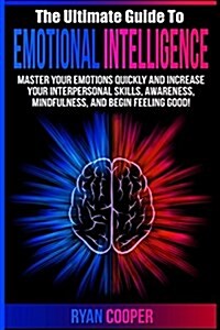 Emotional Intelligence: Master Your Emotions Quickly and Increase Your Interpersonal Skills, Awareness, Mindfulness, and Begin Feeling Good! (Paperback)