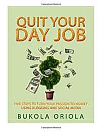 Quit Your Day Job!: Five Steps to Turn Your Passion to Money Using Blogging and Social Media (Paperback)