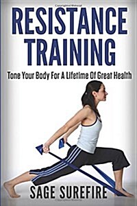 Resistance Training: Tone Your Body for a Lifetime of Great Health with Resistance Training and Resistance Band Training (Paperback)