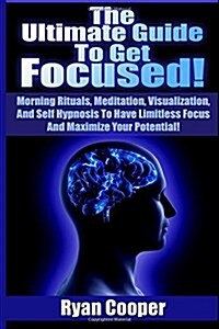 Focused: Using Morning Rituals, Meditation, Visualization, and Self Hypnosis to Have Limitless Focus and Maximize Your Potentia (Paperback)