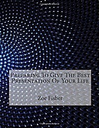 Preparing to Give the Best Presentation of Your Life (Paperback)