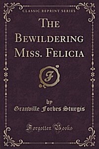 The Bewildering Miss. Felicia (Classic Reprint) (Paperback)