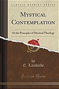 Mystical Contemplation: Or the Principles of Mystical Theology (Classic Reprint) (Paperback)